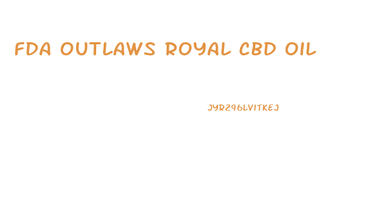 Fda Outlaws Royal Cbd Oil