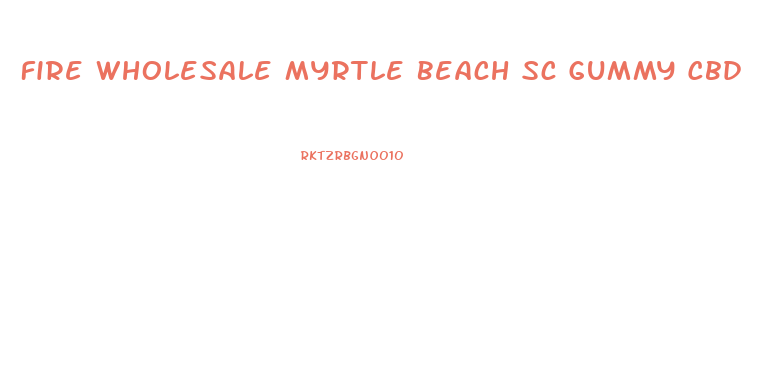 Fire Wholesale Myrtle Beach Sc Gummy Cbd