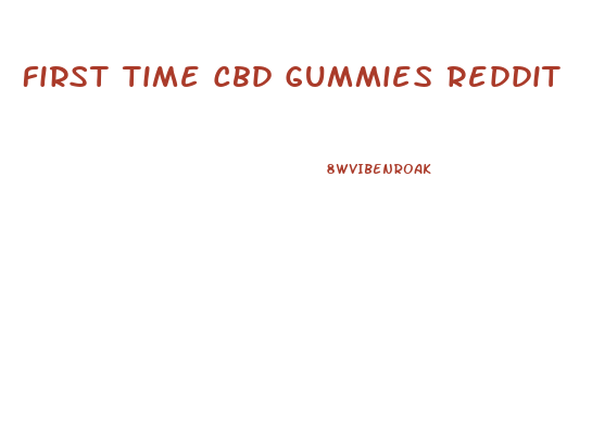 First Time Cbd Gummies Reddit