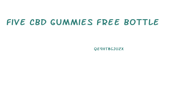 Five Cbd Gummies Free Bottle
