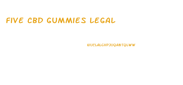 Five Cbd Gummies Legal