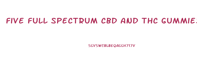 Five Full Spectrum Cbd And Thc Gummies