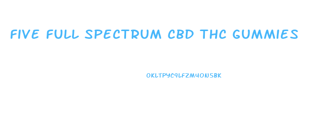 Five Full Spectrum Cbd Thc Gummies
