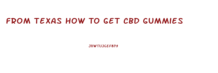 From Texas How To Get Cbd Gummies