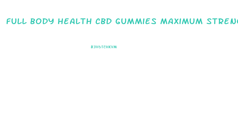 Full Body Health Cbd Gummies Maximum Strength Reviews