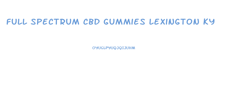 Full Spectrum Cbd Gummies Lexington Ky