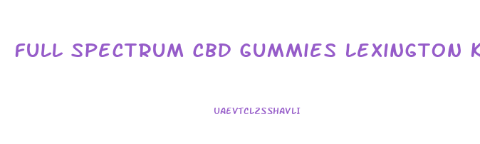 Full Spectrum Cbd Gummies Lexington Ky