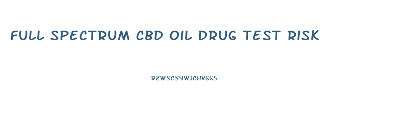 Full Spectrum Cbd Oil Drug Test Risk