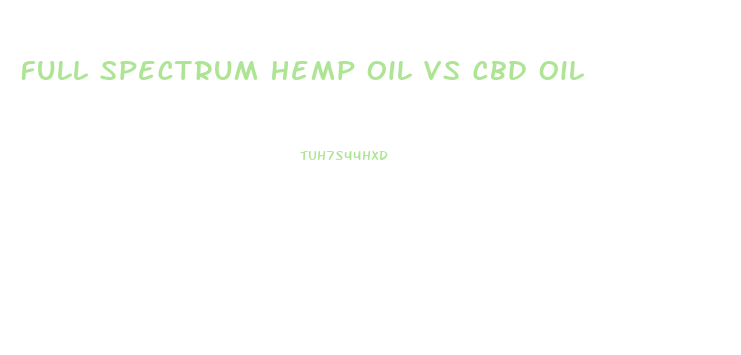 Full Spectrum Hemp Oil Vs Cbd Oil