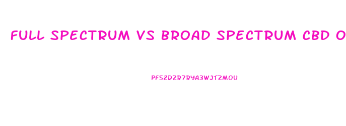 Full Spectrum Vs Broad Spectrum Cbd Oil