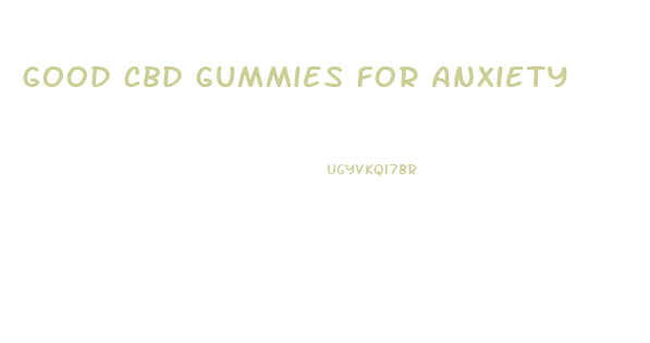 Good Cbd Gummies For Anxiety