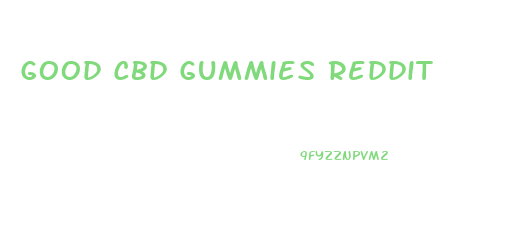 Good Cbd Gummies Reddit