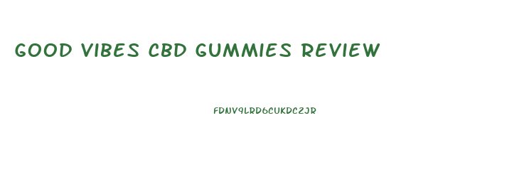 Good Vibes Cbd Gummies Review