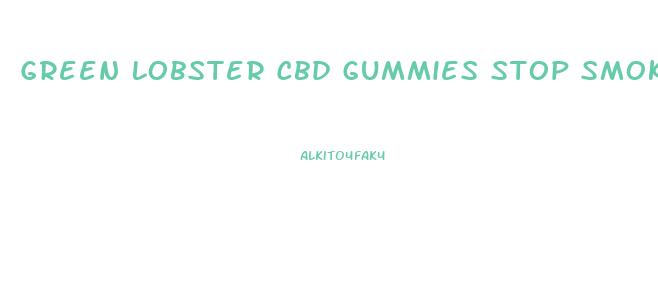 Green Lobster Cbd Gummies Stop Smoking