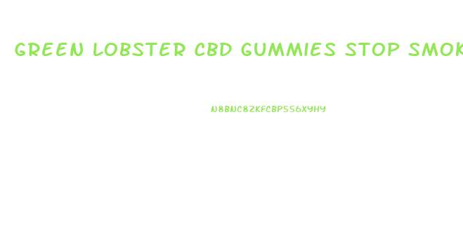 Green Lobster Cbd Gummies Stop Smoking