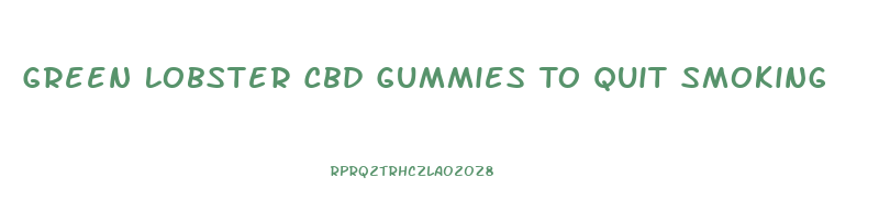 Green Lobster Cbd Gummies To Quit Smoking
