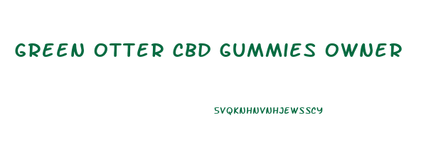 Green Otter Cbd Gummies Owner