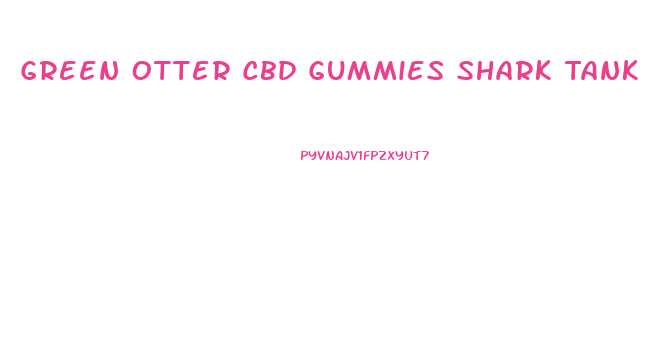 Green Otter Cbd Gummies Shark Tank