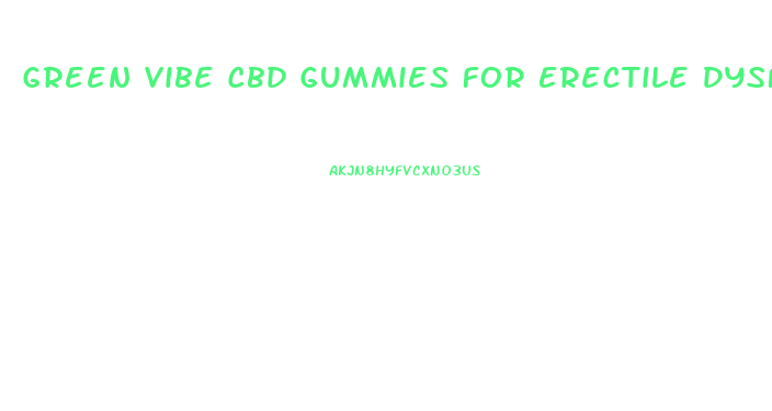 Green Vibe Cbd Gummies For Erectile Dysfunction