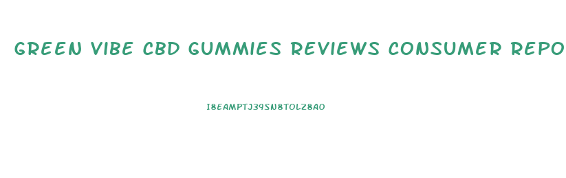 Green Vibe Cbd Gummies Reviews Consumer Reports
