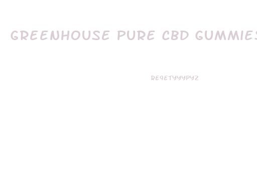 Greenhouse Pure Cbd Gummies Reviews