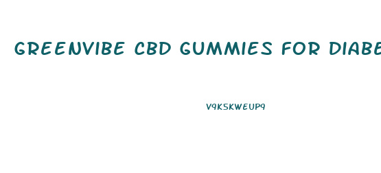 Greenvibe Cbd Gummies For Diabetes