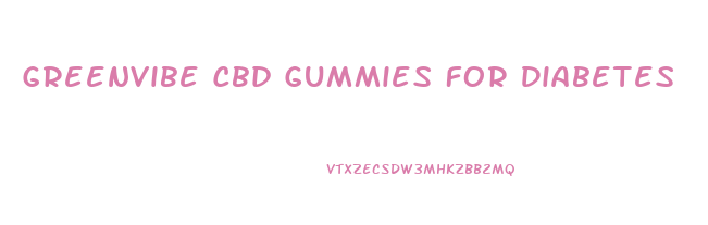 Greenvibe Cbd Gummies For Diabetes