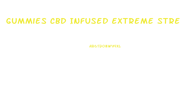 Gummies Cbd Infused Extreme Strength