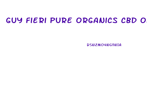 Guy Fieri Pure Organics Cbd Oil