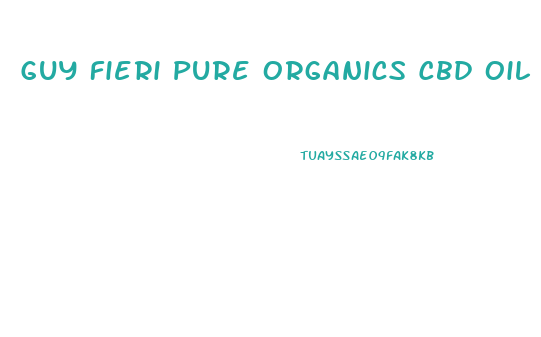 Guy Fieri Pure Organics Cbd Oil