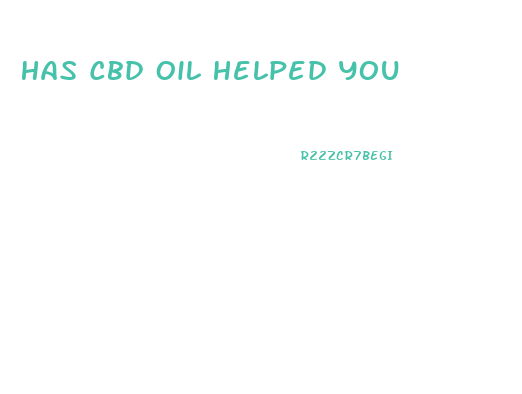 Has Cbd Oil Helped You