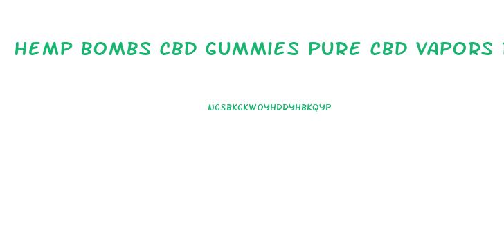 Hemp Bombs Cbd Gummies Pure Cbd Vapors Review