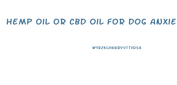 Hemp Oil Or Cbd Oil For Dog Anxiety