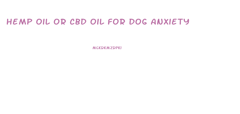 Hemp Oil Or Cbd Oil For Dog Anxiety