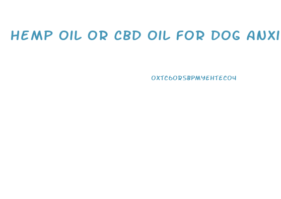 Hemp Oil Or Cbd Oil For Dog Anxiety