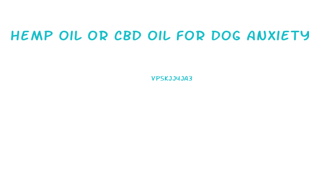 Hemp Oil Or Cbd Oil For Dog Anxiety