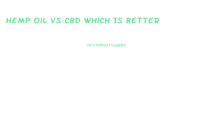 Hemp Oil Vs Cbd Which Is Better