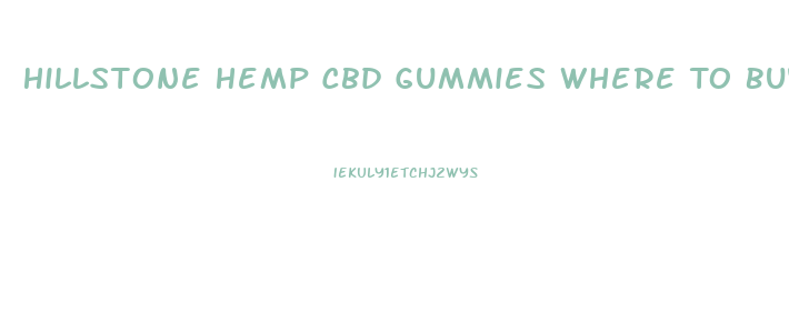 Hillstone Hemp Cbd Gummies Where To Buy