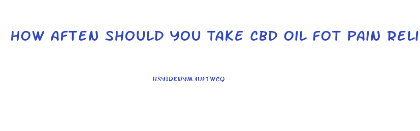 How Aften Should You Take Cbd Oil Fot Pain Relief