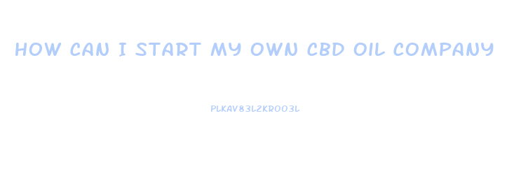 How Can I Start My Own Cbd Oil Company