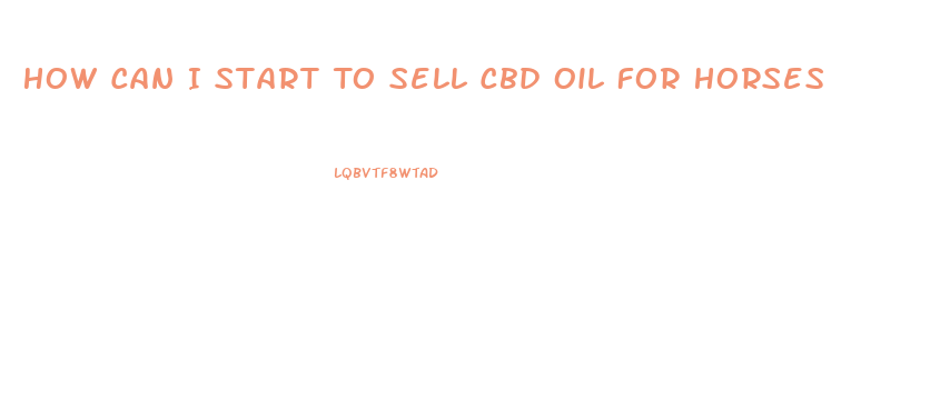 How Can I Start To Sell Cbd Oil For Horses