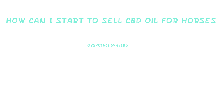 How Can I Start To Sell Cbd Oil For Horses