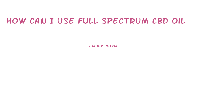 How Can I Use Full Spectrum Cbd Oil