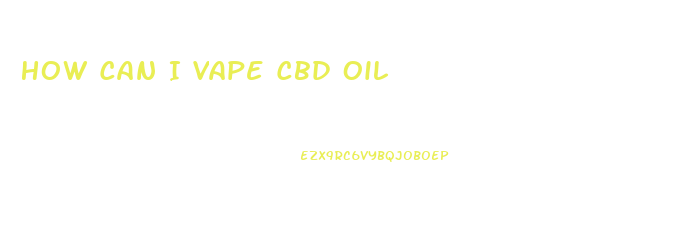 How Can I Vape Cbd Oil
