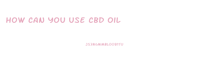 How Can You Use Cbd Oil