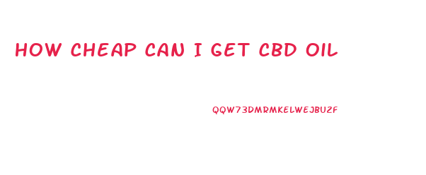 How Cheap Can I Get Cbd Oil