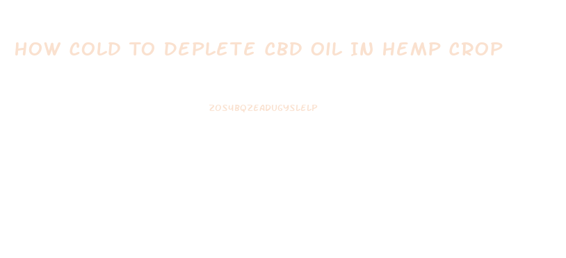 How Cold To Deplete Cbd Oil In Hemp Crop