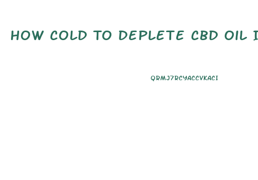 How Cold To Deplete Cbd Oil In Hemp Crop