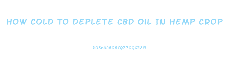 How Cold To Deplete Cbd Oil In Hemp Crop