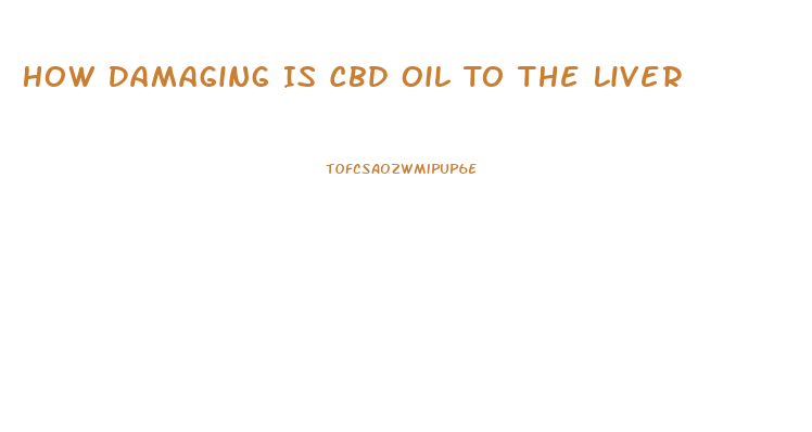 How Damaging Is Cbd Oil To The Liver